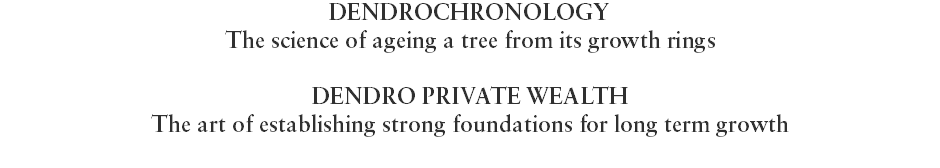 DENDROCHRONOLOGY The science of ageing a tree from its growth rings DENDRO PRIVATE WEALTH The art of establishing strong foundations for long term growth 